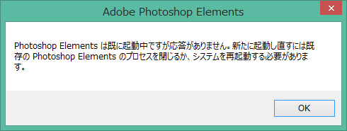 AdobePhotoShopelements - PhotoShopElementsは既に起動中ですが応答がありません。新たに起動し直すには既存のPhotoShopelementsのプロセスを閉じるか、システムを再起動する必要があります。